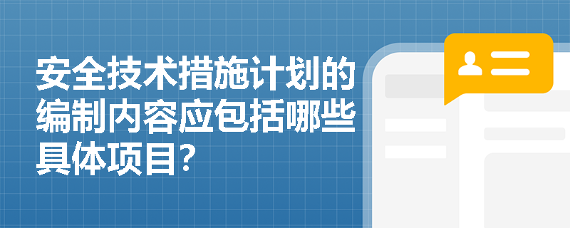 安全技术措施计划的编制内容应包括哪些具体项目？