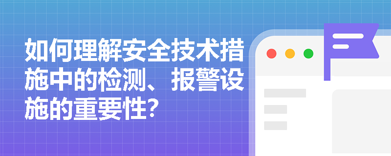 如何理解安全技术措施中的检测、报警设施的重要性？
