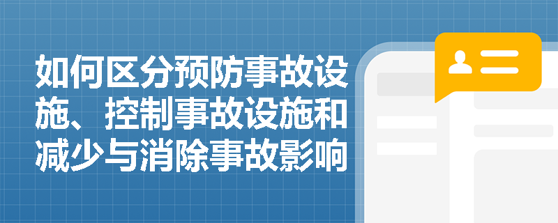 如何区分预防事故设施、控制事故设施和减少与消除事故影响设施? 如何区分预防事故设施、控制事故设施和减少与消除事故影响设施?