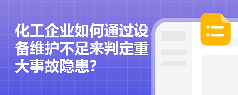 化工企业如何通过设备维护不足来判定重大事故隐患? 化工企业如何通过设备维护不足来判定重大事故隐患?