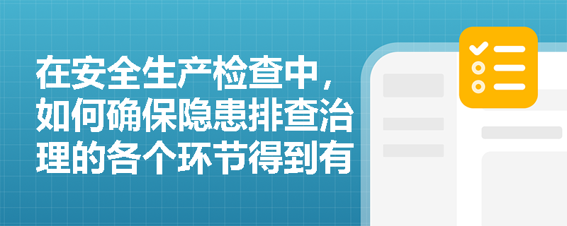 在安全生产检查中，如何确保隐患排查治理的各个环节得到有效执行？