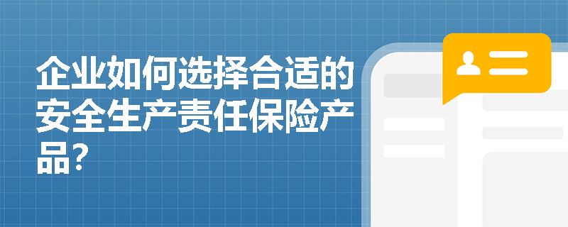 企业如何选择合适的安全生产责任保险产品？