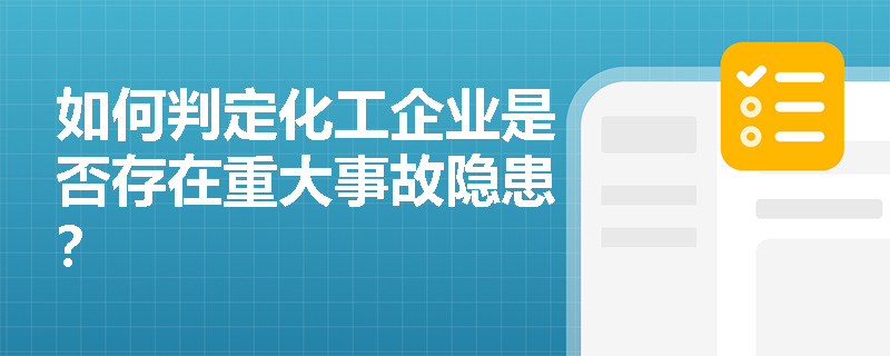 如何判定化工企业是否存在重大事故隐患? 如何判定化工企业是否存在重大事故隐患?