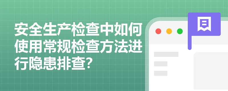 安全生产检查中如何使用常规检查方法进行隐患排查？