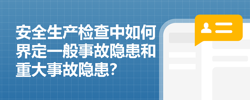 安全生产检查中如何界定一般事故隐患和重大事故隐患? 安全生产检查中如何界定一般事故隐患和重大事故隐患?