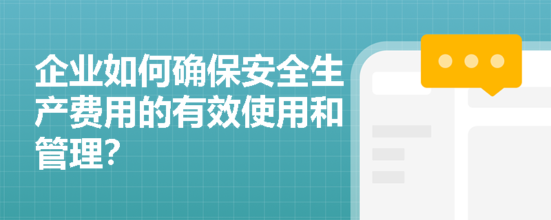 企业如何确保安全生产费用的有效使用和管理？