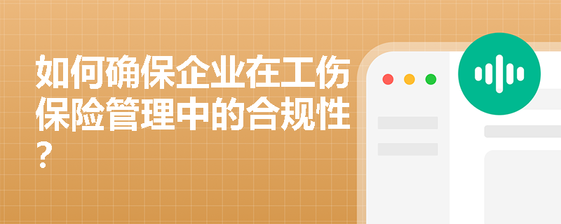 如何确保企业在工伤保险管理中的合规性? 如何确保企业在工伤保险管理中的合规性?