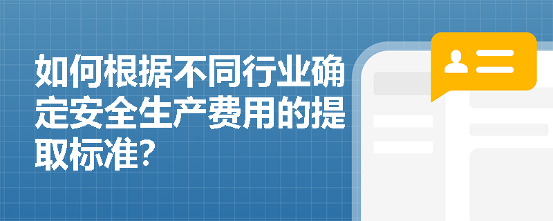 如何根据不同行业确定安全生产费用的提取标准? 如何根据不同行业确定安全生产费用的提取标准?