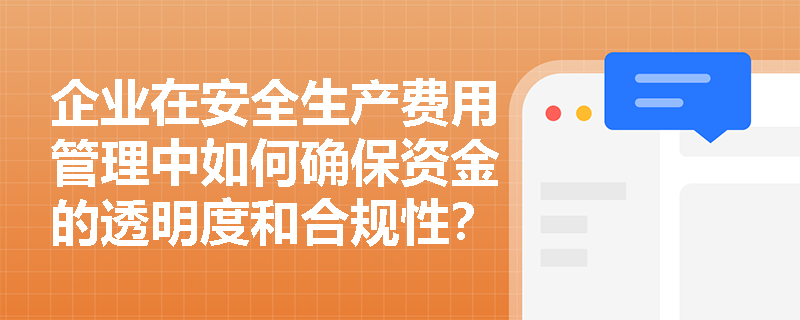 企业在安全生产费用管理中如何确保资金的透明度和合规性？