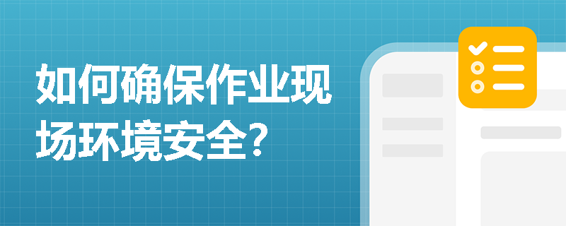 如何确保作业现场环境安全？