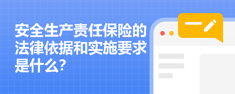 安全生产责任保险的法律依据和实施要求是什么? 安全生产责任保险的法律依据和实施要求是什么?