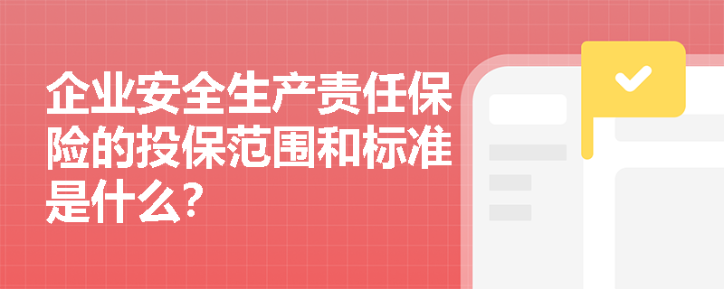 企业安全生产责任保险的投保范围和标准是什么？