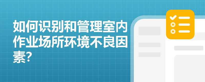 如何识别和管理室内作业场所环境不良因素？