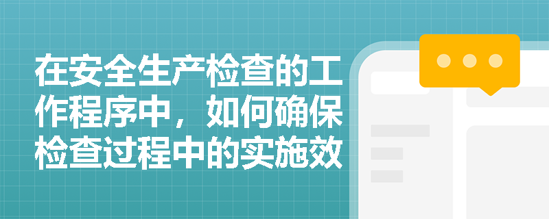 在安全生产检查的工作程序中,如何确保检查过程中的实施效果? 在安全生产检查的工作程序中,如何确保检查过程中的实施效果?