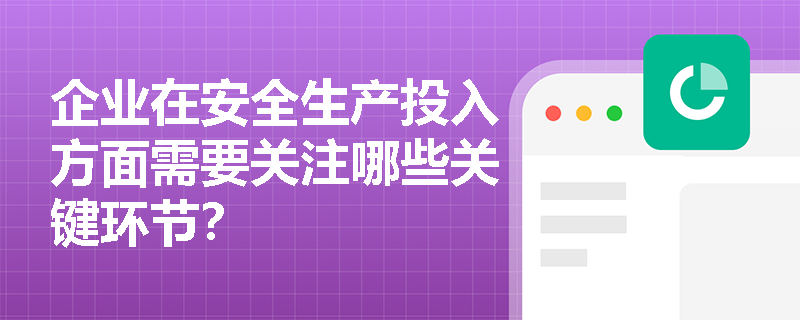 企业在安全生产投入方面需要关注哪些关键环节? 企业在安全生产投入方面需要关注哪些关键环节?