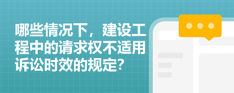 哪些情况下，建设工程中的请求权不适用诉讼时效的规定？