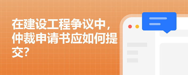 在建设工程争议中，仲裁申请书应如何提交？