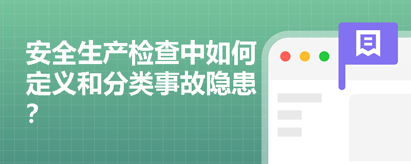 安全生产检查中如何定义和分类事故隐患？