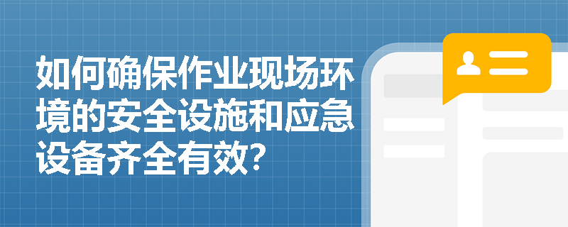 如何确保作业现场环境的安全设施和应急设备齐全有效? 如何确保作业现场环境的安全设施和应急设备齐全有效?