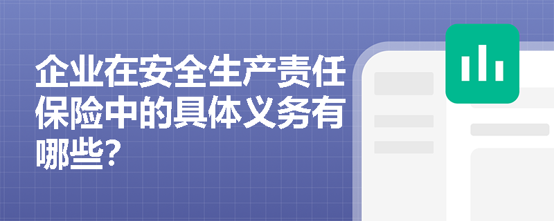 企业在安全生产责任保险中的具体义务有哪些？