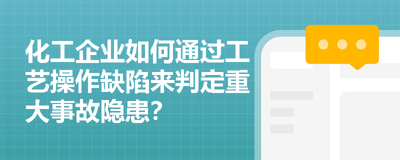 化工企业如何通过工艺操作缺陷来判定重大事故隐患？