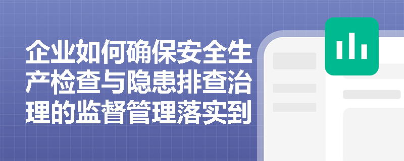 企业如何确保安全生产检查与隐患排查治理的监督管理落实到位？