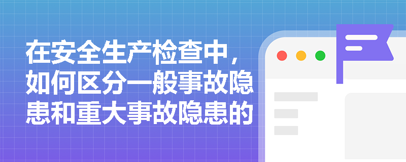在安全生产检查中，如何区分一般事故隐患和重大事故隐患的具体标准是什么？