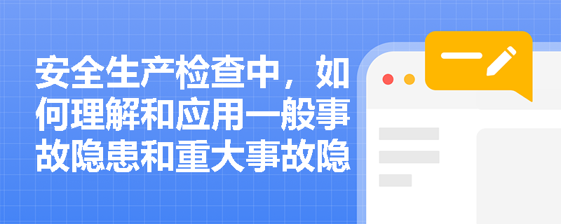 安全生产检查中,如何理解和应用一般事故隐患和重大事故隐患的定义? 安全生产检查中,如何理解和应用一般事故隐患和重大事故隐患的定义?