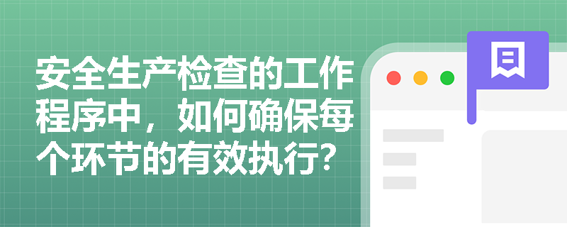 安全生产检查的工作程序中，如何确保每个环节的有效执行？