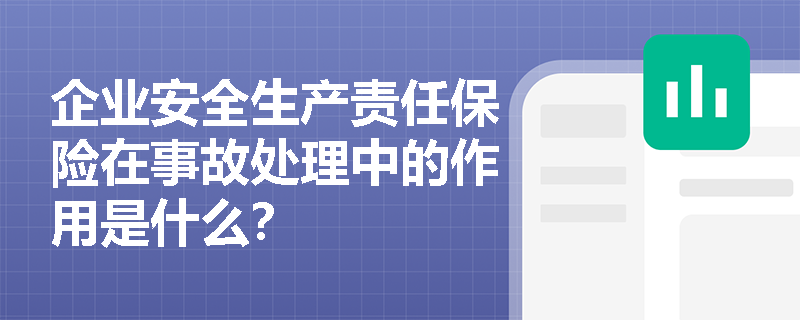 企业安全生产责任保险在事故处理中的作用是什么？