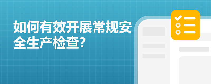 如何有效开展常规安全生产检查？