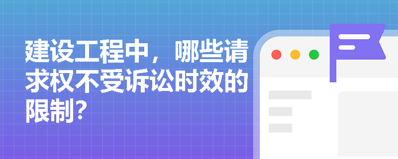 建设工程中，哪些请求权不受诉讼时效的限制？
