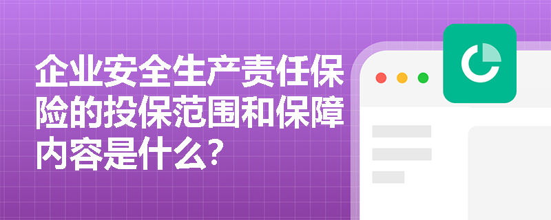 企业安全生产责任保险的投保范围和保障内容是什么？