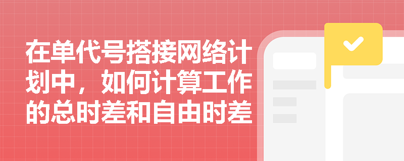 在单代号搭接网络计划中，如何计算工作的总时差和自由时差？