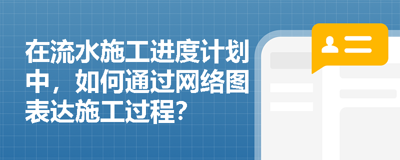 在流水施工进度计划中，如何通过网络图表达施工过程？
