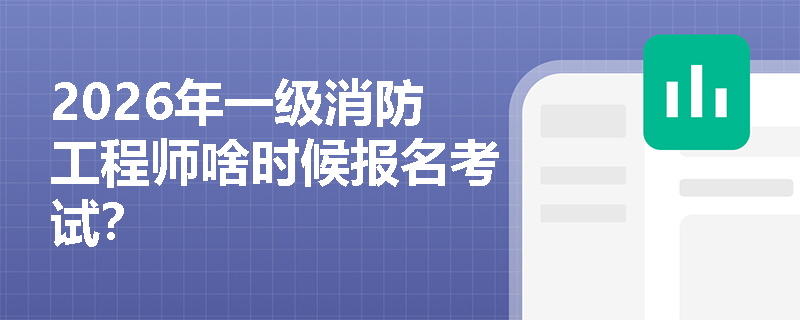 2026年一级消防工程师啥时候报名考试？