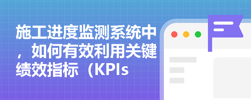 施工进度监测系统中，如何有效利用关键绩效指标（KPIs）进行监控？