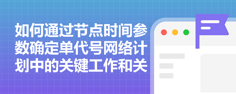 如何通过节点时间参数确定单代号网络计划中的关键工作和关键线路？
