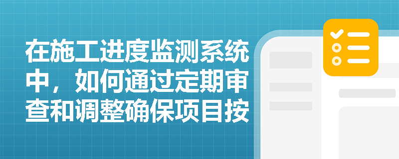 在施工进度监测系统中，如何通过定期审查和调整确保项目按时完成？