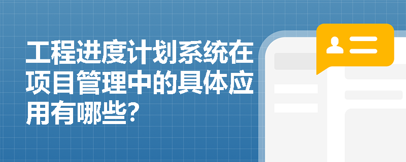 工程进度计划系统在项目管理中的具体应用有哪些？