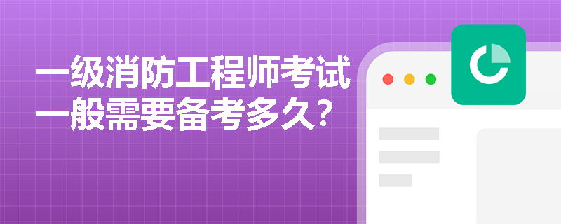 一级消防工程师考试一般需要备考多久？