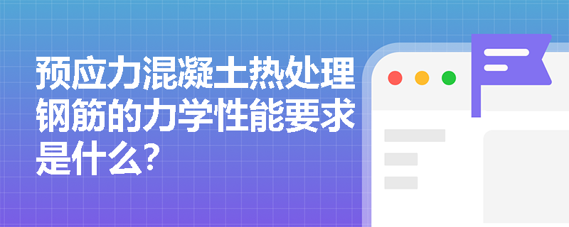 预应力混凝土热处理钢筋的力学性能要求是什么？