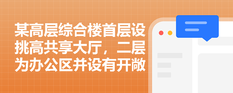 某高层综合楼首层设挑高共享大厅，二层为办公区并设有开敞式内走廊直通大厅，该办公区防火分区面积能否仅按本层计算？