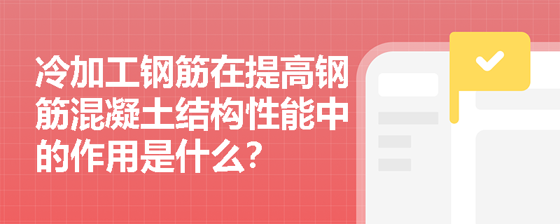冷加工钢筋在提高钢筋混凝土结构性能中的作用是什么？