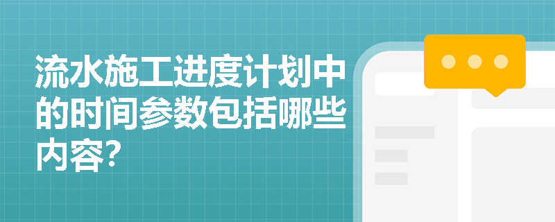 流水施工进度计划中的时间参数包括哪些内容? 流水施工进度计划中的时间参数包括哪些内容?