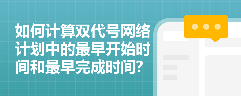 如何计算双代号网络计划中的最早开始时间和最早完成时间? 如何计算双代号网络计划中的最早开始时间和最早完成时间?