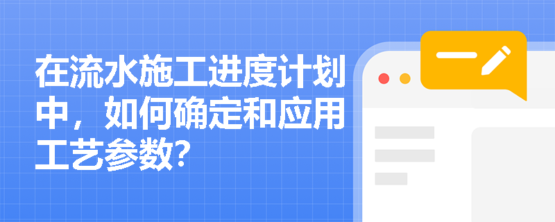 在流水施工进度计划中，如何确定和应用工艺参数？