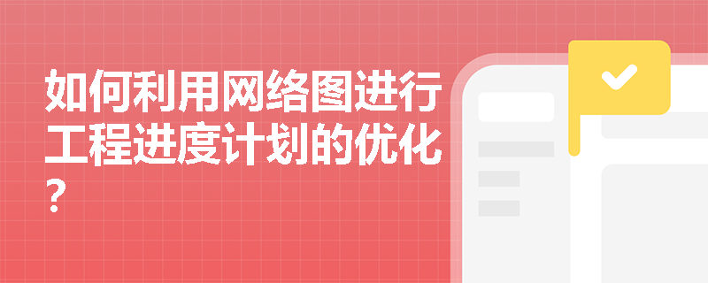 如何利用网络图进行工程进度计划的优化? 如何利用网络图进行工程进度计划的优化?