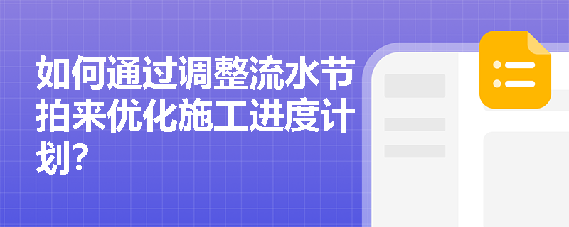 如何通过调整流水节拍来优化施工进度计划? 如何通过调整流水节拍来优化施工进度计划?