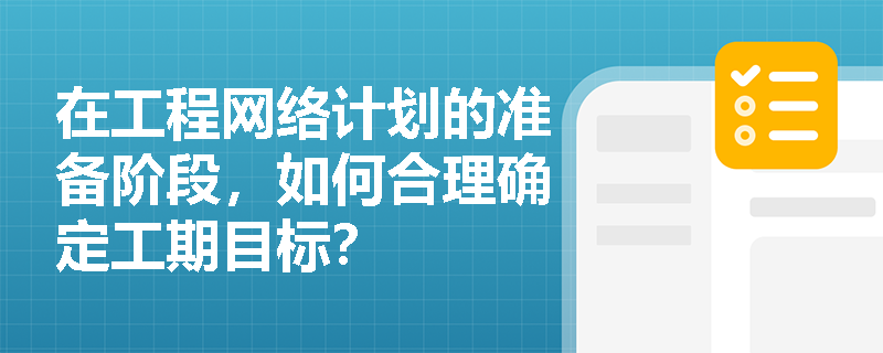 在工程网络计划的准备阶段，如何合理确定工期目标？